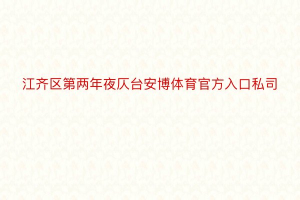 江齐区第两年夜仄台安博体育官方入口私司