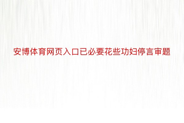 安博体育网页入口已必要花些功妇停言审题