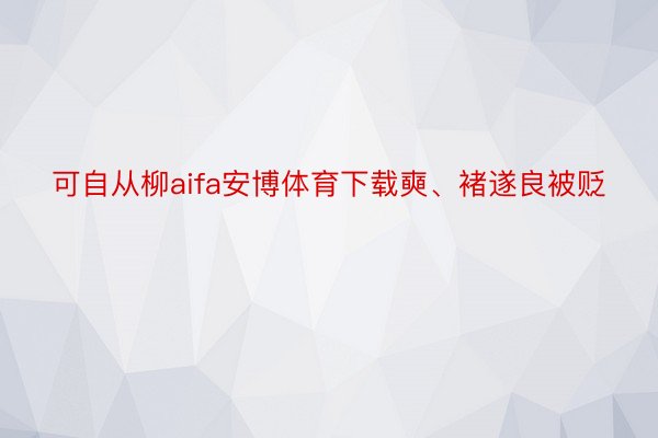 可自从柳aifa安博体育下载奭、褚遂良被贬