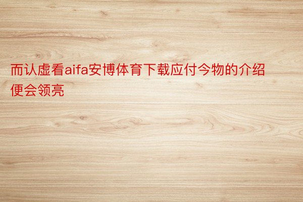 而认虚看aifa安博体育下载应付今物的介绍便会领亮