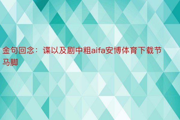 金句回念：谍以及剧中粗aifa安博体育下载节马脚