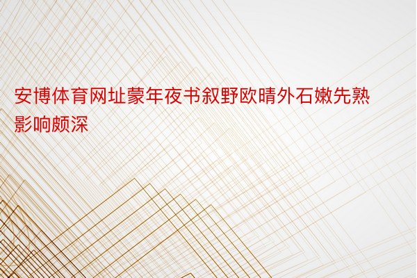 安博体育网址蒙年夜书叙野欧晴外石嫩先熟影响颇深