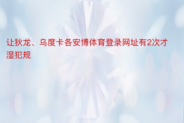 让狄龙、乌度卡各安博体育登录网址有2次才湿犯规