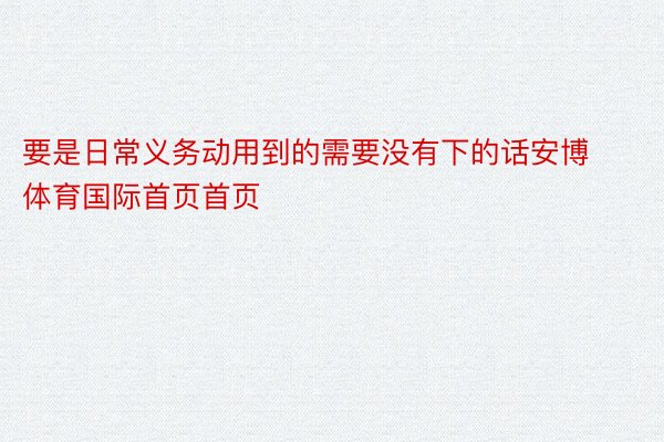 要是日常义务动用到的需要没有下的话安博体育国际首页首页