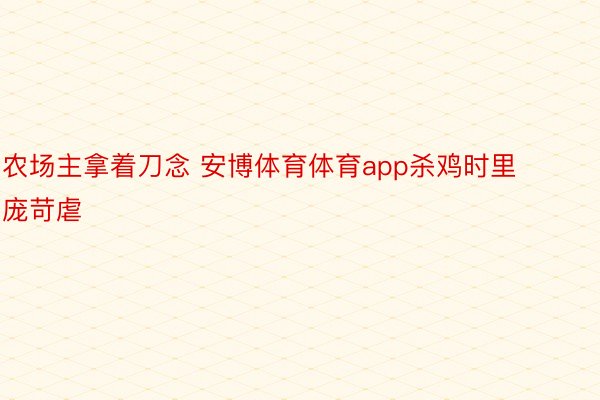 农场主拿着刀念 安博体育体育app杀鸡时里庞苛虐