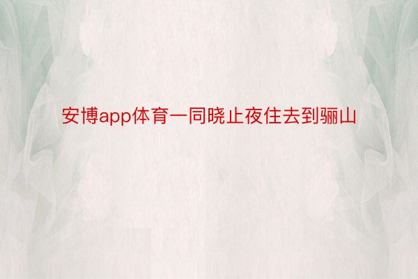 安博app体育一同晓止夜住去到骊山