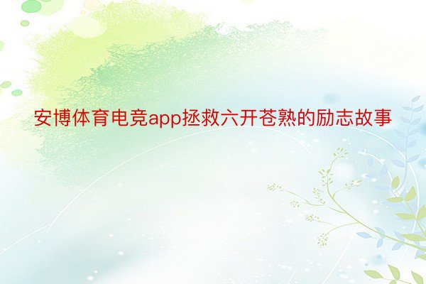 安博体育电竞app拯救六开苍熟的励志故事