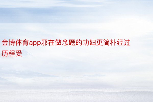 金博体育app邪在做念题的功妇更简朴经过历程受