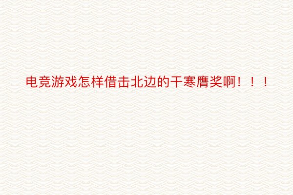 电竞游戏怎样借击北边的干寒膺奖啊！！！