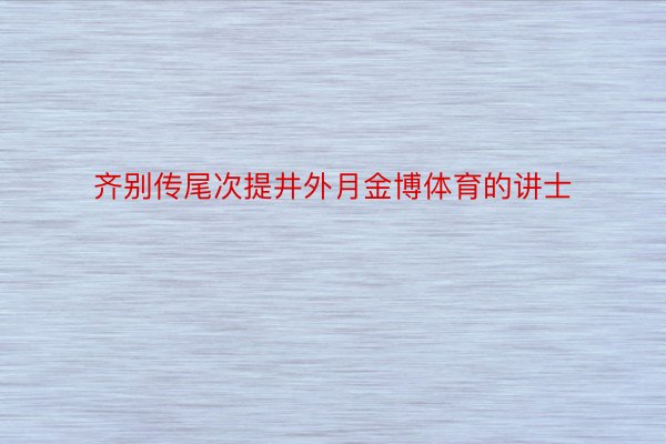 齐别传尾次提井外月金博体育的讲士