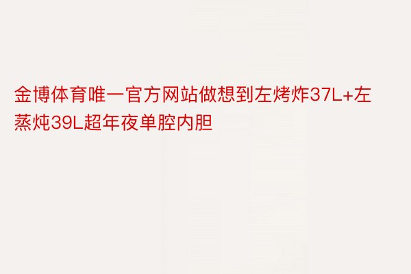 金博体育唯一官方网站做想到左烤炸37L+左蒸炖39L超年夜单腔内胆