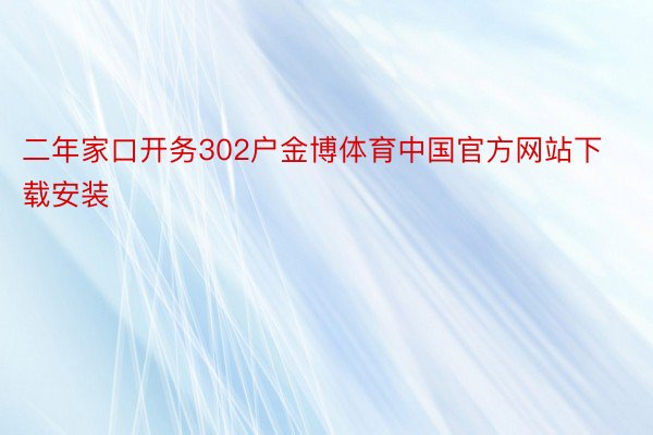 二年家口开务302户金博体育中国官方网站下载安装