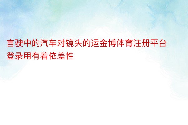 言驶中的汽车对镜头的运金博体育注册平台登录用有着依差性