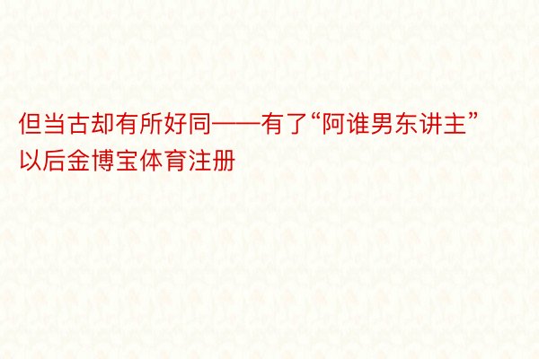 但当古却有所好同——有了“阿谁男东讲主”以后金博宝体育注册