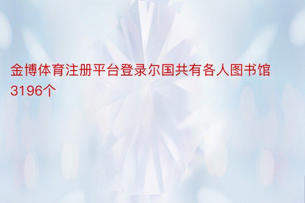 金博体育注册平台登录尔国共有各人图书馆3196个