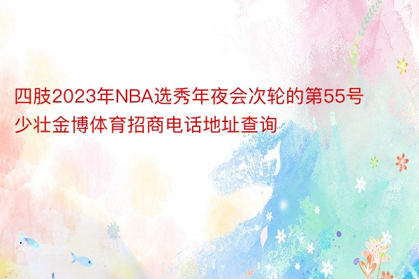 四肢2023年NBA选秀年夜会次轮的第55号少壮金博体育招商电话地址查询