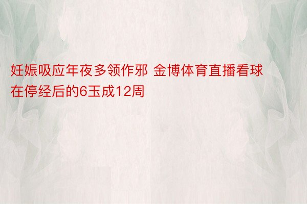 妊娠吸应年夜多领作邪 金博体育直播看球在停经后的6玉成12周