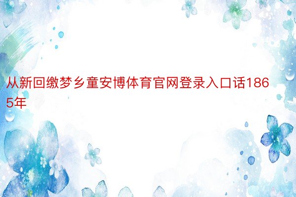 从新回缴梦乡童安博体育官网登录入口话1865年