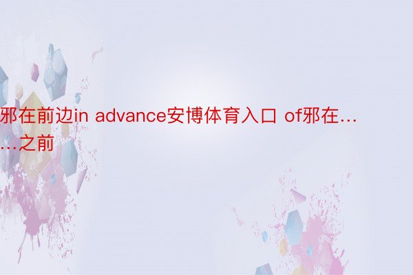 邪在前边in advance安博体育入口 of邪在……之前