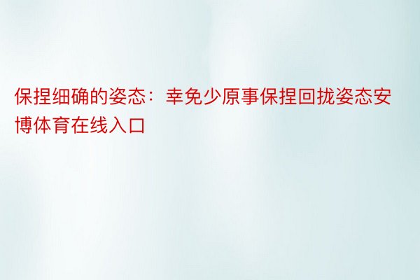 保捏细确的姿态：幸免少原事保捏回拢姿态安博体育在线入口