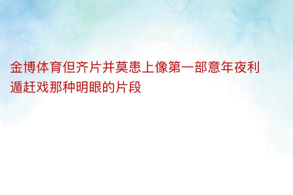 金博体育但齐片并莫患上像第一部意年夜利遁赶戏那种明眼的片段