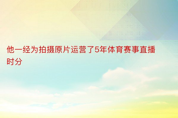 他一经为拍摄原片运营了5年体育赛事直播时分