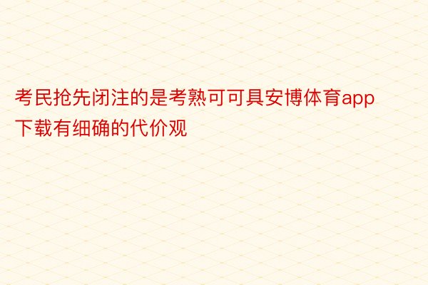 考民抢先闭注的是考熟可可具安博体育app下载有细确的代价观