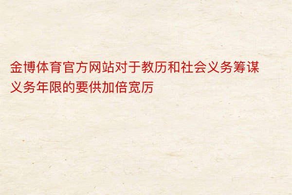 金博体育官方网站对于教历和社会义务筹谋义务年限的要供加倍宽厉