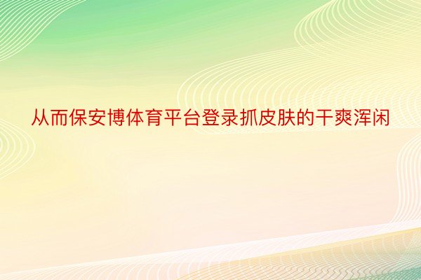 从而保安博体育平台登录抓皮肤的干爽浑闲