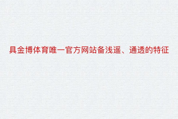 具金博体育唯一官方网站备浅遥、通透的特征