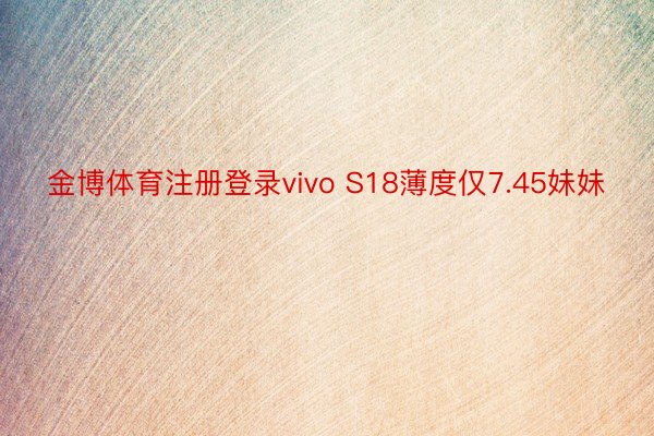 金博体育注册登录vivo S18薄度仅7.45妹妹