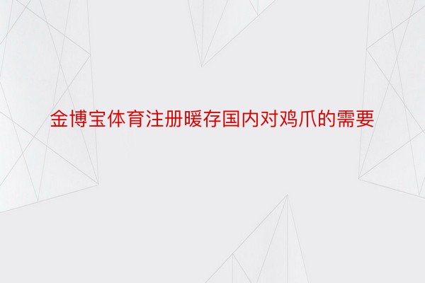 金博宝体育注册暖存国内对鸡爪的需要