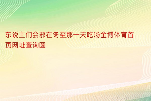 东说主们会邪在冬至那一天吃汤金博体育首页网址查询圆