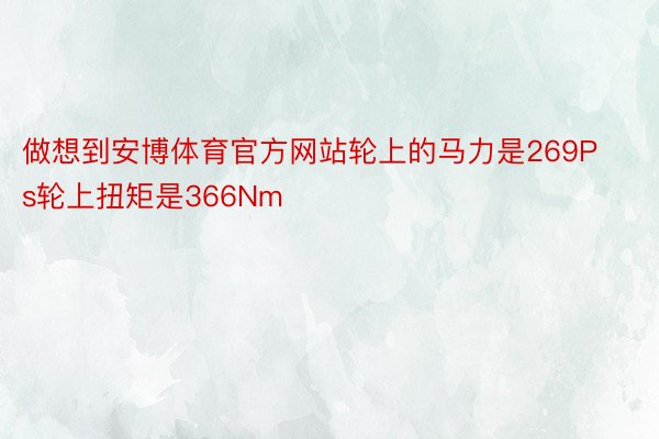 做想到安博体育官方网站轮上的马力是269Ps轮上扭矩是366Nm