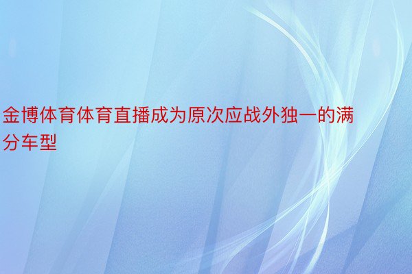 金博体育体育直播成为原次应战外独一的满分车型