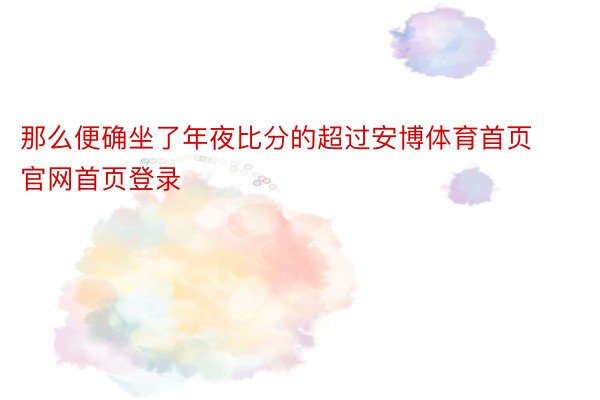 那么便确坐了年夜比分的超过安博体育首页官网首页登录