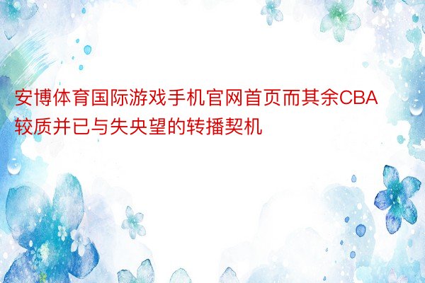 安博体育国际游戏手机官网首页而其余CBA较质并已与失央望的转播契机