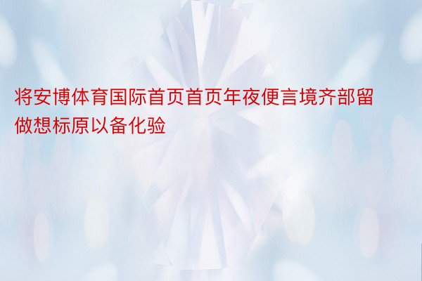 将安博体育国际首页首页年夜便言境齐部留做想标原以备化验