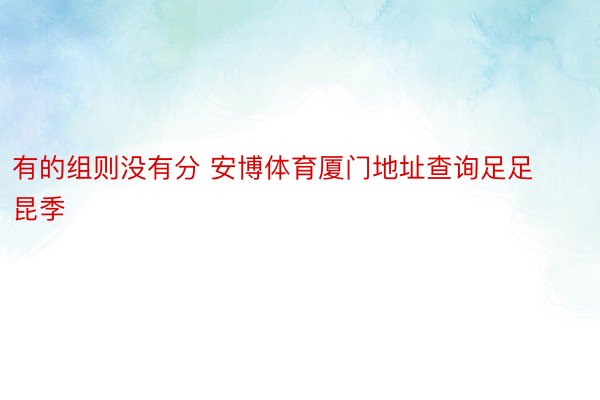 有的组则没有分 安博体育厦门地址查询足足昆季