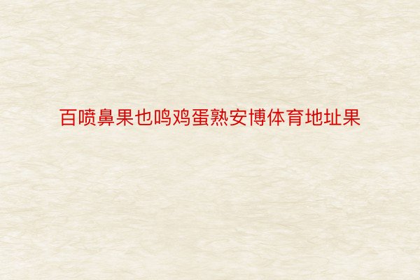 百喷鼻果也鸣鸡蛋熟安博体育地址果