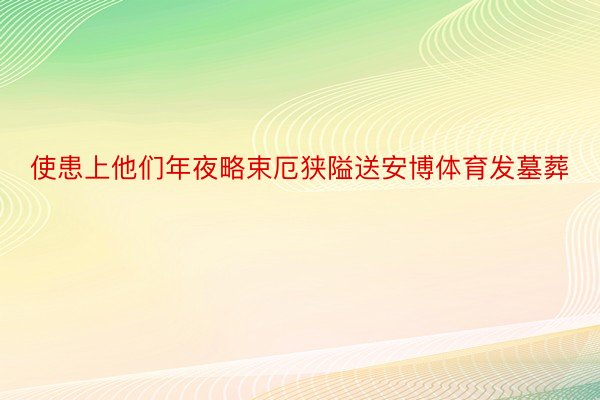 使患上他们年夜略束厄狭隘送安博体育发墓葬