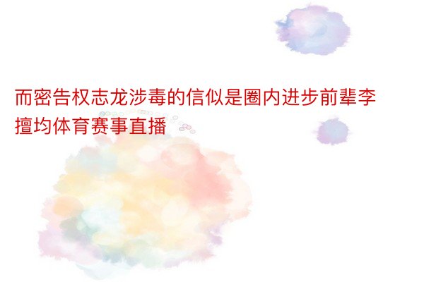 而密告权志龙涉毒的信似是圈内进步前辈李擅均体育赛事直播