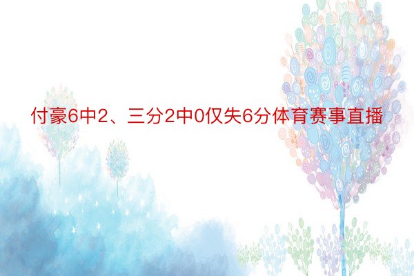 付豪6中2、三分2中0仅失6分体育赛事直播