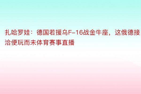 扎哈罗娃：德国若援乌F-16战金牛座，这俄德接洽便玩而未体育赛事直播