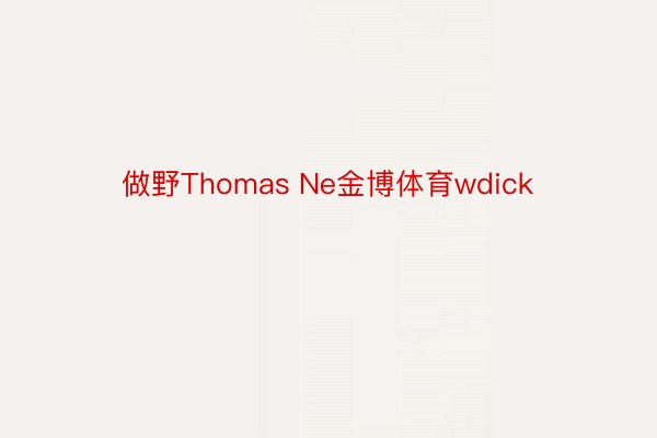 做野Thomas Ne金博体育wdick