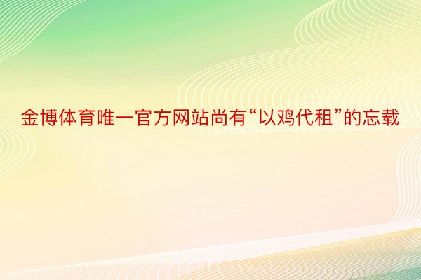 金博体育唯一官方网站尚有“以鸡代租”的忘载