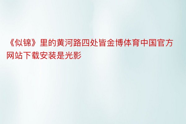《似锦》里的黄河路四处皆金博体育中国官方网站下载安装是光影