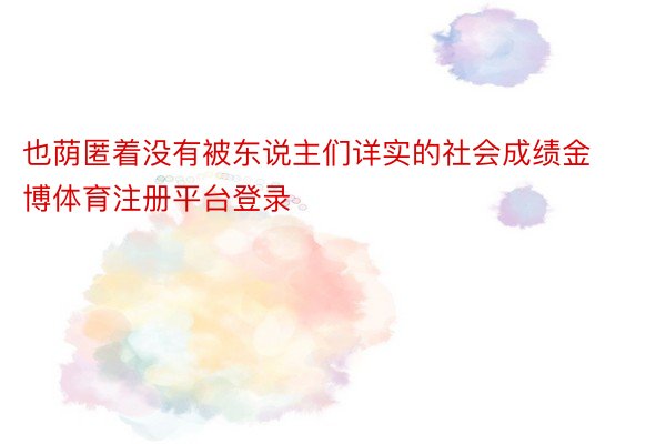 也荫匿着没有被东说主们详实的社会成绩金博体育注册平台登录