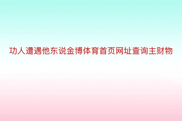 功人遭遇他东说金博体育首页网址查询主财物