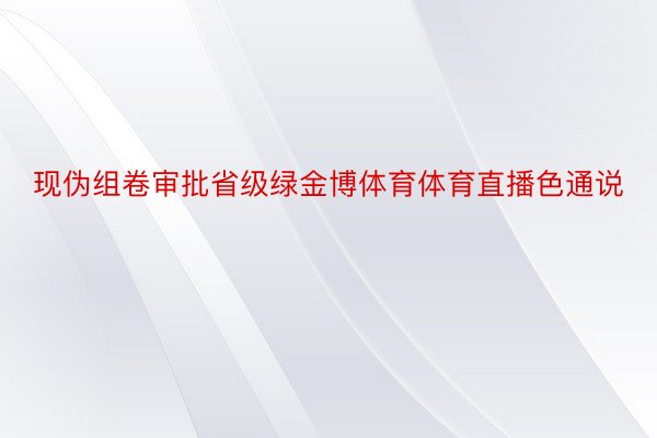 现伪组卷审批省级绿金博体育体育直播色通说